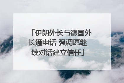 伊朗外长与德国外长通电话 强调愿继续对话建立信任